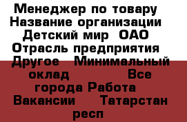 Менеджер по товару › Название организации ­ Детский мир, ОАО › Отрасль предприятия ­ Другое › Минимальный оклад ­ 30 000 - Все города Работа » Вакансии   . Татарстан респ.